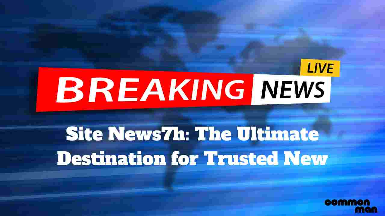 Site News7h The Ultimate Destination for Trusted New